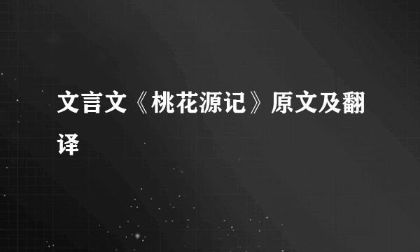 文言文《桃花源记》原文及翻译