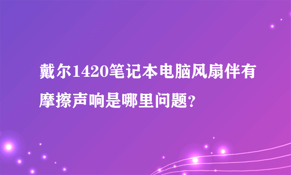 戴尔1420笔记本电脑风扇伴有摩擦声响是哪里问题？