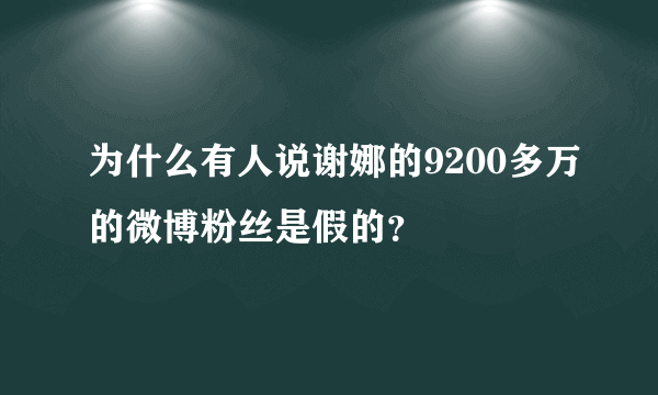 为什么有人说谢娜的9200多万的微博粉丝是假的？