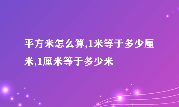 平方米怎么算,1米等于多少厘米,1厘米等于多少米