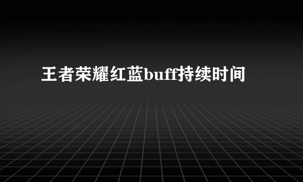 王者荣耀红蓝buff持续时间