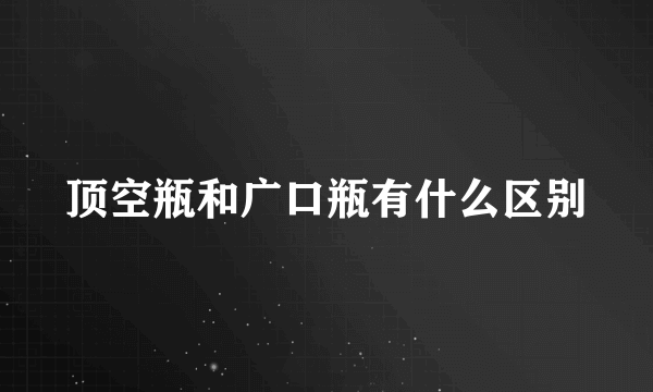 顶空瓶和广口瓶有什么区别