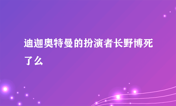 迪迦奥特曼的扮演者长野博死了么