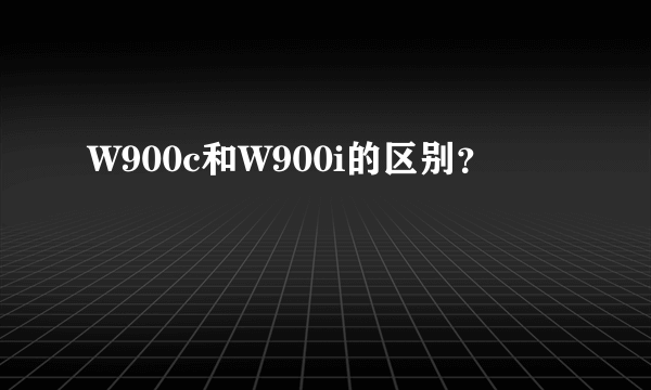 W900c和W900i的区别？