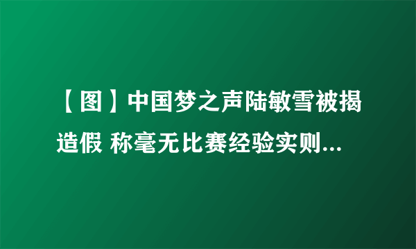 【图】中国梦之声陆敏雪被揭造假 称毫无比赛经验实则著名童星