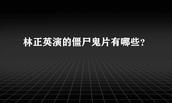 林正英演的僵尸鬼片有哪些？