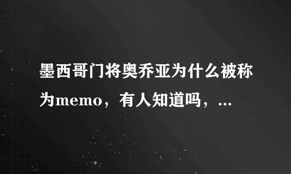 墨西哥门将奥乔亚为什么被称为memo，有人知道吗，或者说西班牙语memo什么意思