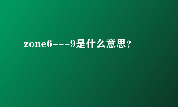 zone6---9是什么意思？