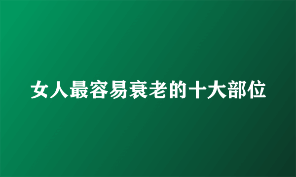 女人最容易衰老的十大部位