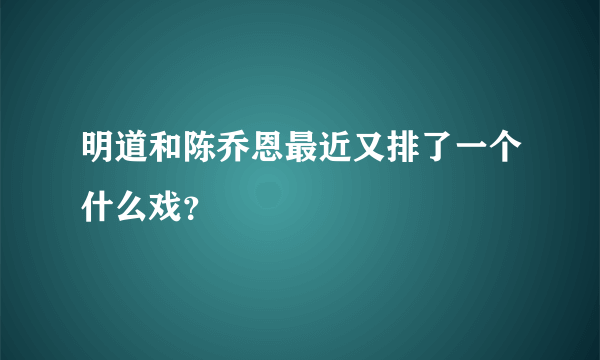 明道和陈乔恩最近又排了一个什么戏？