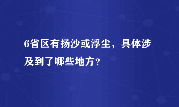 6省区有扬沙或浮尘，具体涉及到了哪些地方？