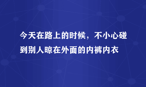 今天在路上的时候，不小心碰到别人晾在外面的内裤内衣