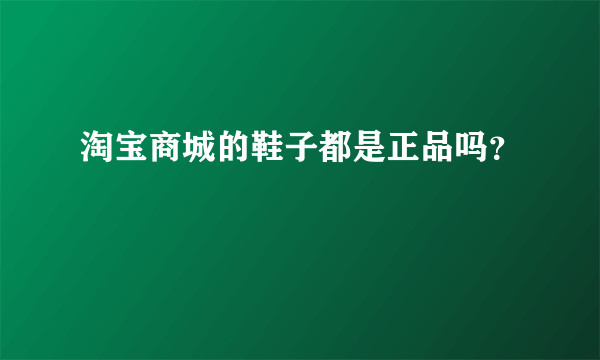 淘宝商城的鞋子都是正品吗？