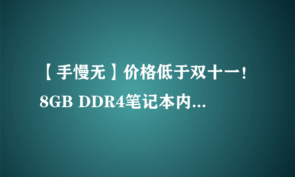 【手慢无】价格低于双十一！8GB DDR4笔记本内存118元包邮到家