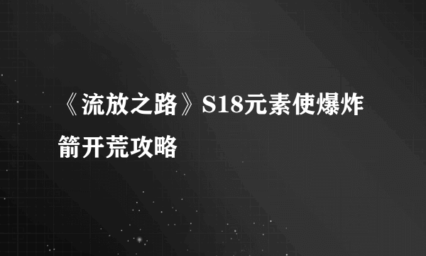 《流放之路》S18元素使爆炸箭开荒攻略