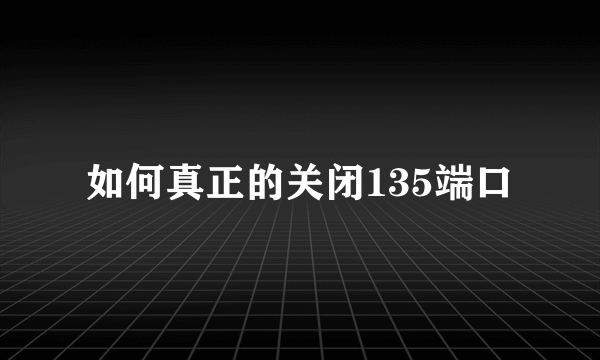 如何真正的关闭135端口