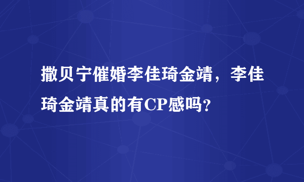 撒贝宁催婚李佳琦金靖，李佳琦金靖真的有CP感吗？