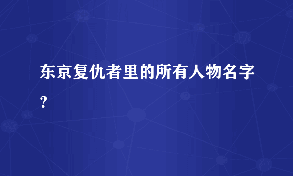 东京复仇者里的所有人物名字？