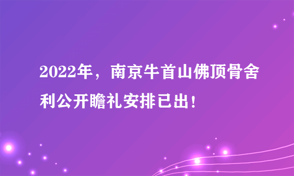 2022年，南京牛首山佛顶骨舍利公开瞻礼安排已出！