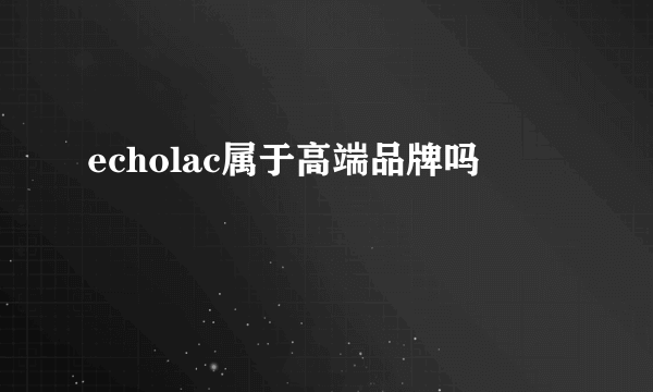 echolac属于高端品牌吗