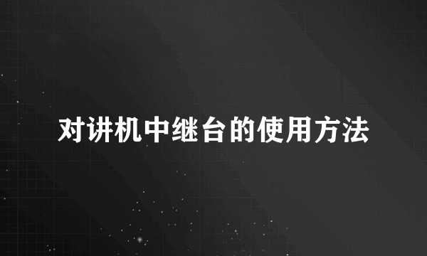 对讲机中继台的使用方法