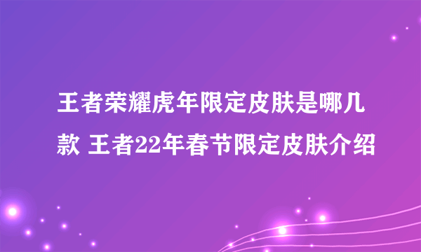 王者荣耀虎年限定皮肤是哪几款 王者22年春节限定皮肤介绍