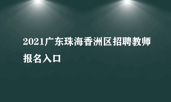 2021广东珠海香洲区招聘教师报名入口