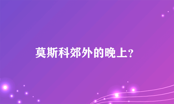 莫斯科郊外的晚上？