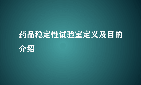 药品稳定性试验室定义及目的介绍