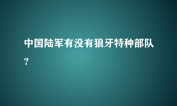 中国陆军有没有狼牙特种部队？