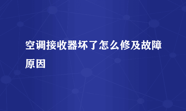 空调接收器坏了怎么修及故障原因