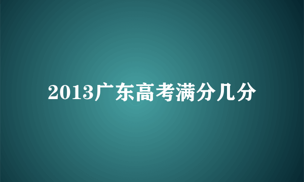 2013广东高考满分几分