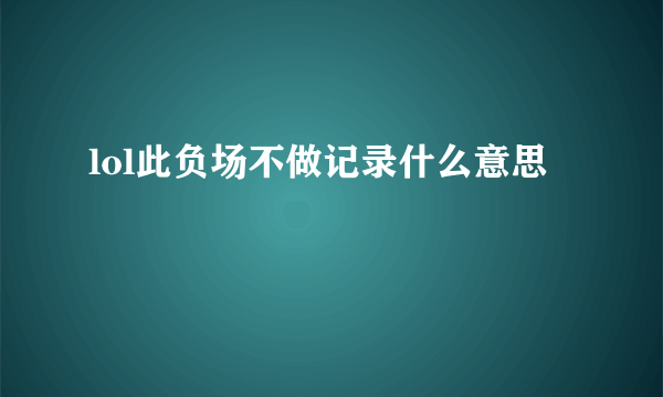 lol此负场不做记录什么意思