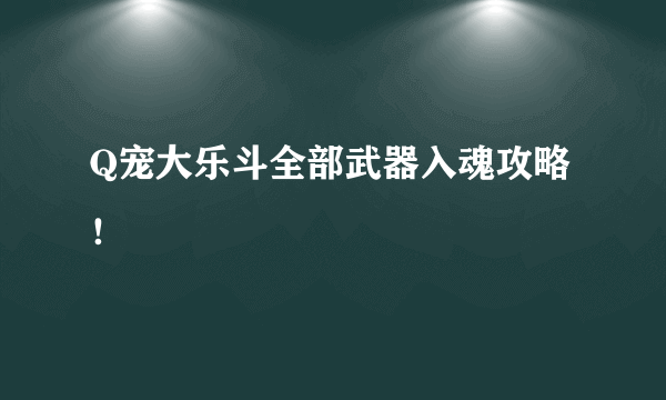 Q宠大乐斗全部武器入魂攻略！