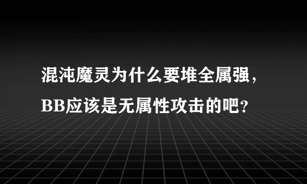 混沌魔灵为什么要堆全属强，BB应该是无属性攻击的吧？