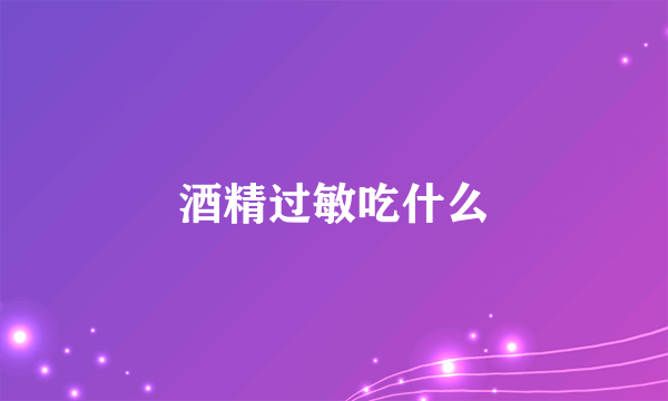 酒精过敏吃什么