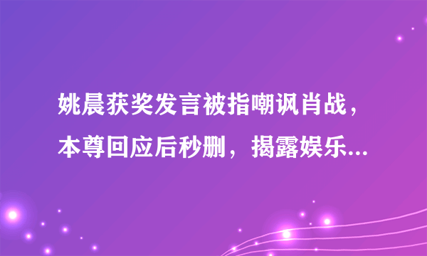 姚晨获奖发言被指嘲讽肖战，本尊回应后秒删，揭露娱乐圈真面目，你怎么看？