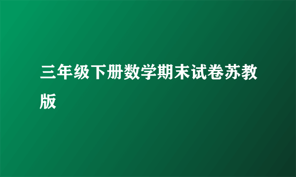 三年级下册数学期末试卷苏教版