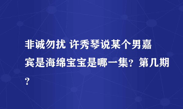 非诚勿扰 许秀琴说某个男嘉宾是海绵宝宝是哪一集？第几期？