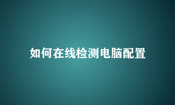 如何在线检测电脑配置