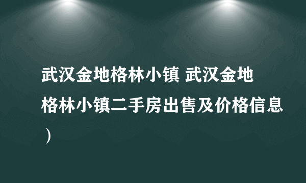 武汉金地格林小镇 武汉金地格林小镇二手房出售及价格信息）