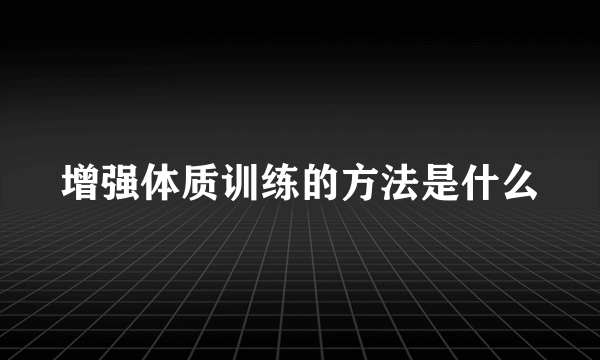 增强体质训练的方法是什么