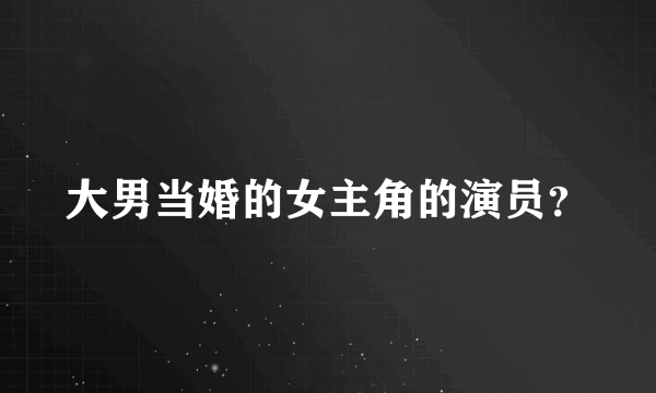 大男当婚的女主角的演员？