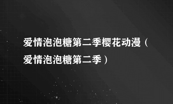 爱情泡泡糖第二季樱花动漫（爱情泡泡糖第二季）