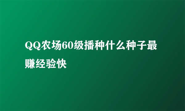 QQ农场60级播种什么种子最赚经验快