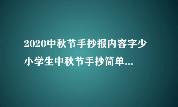 2020中秋节手抄报内容字少 小学生中秋节手抄简单又漂亮字少