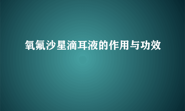 氧氟沙星滴耳液的作用与功效