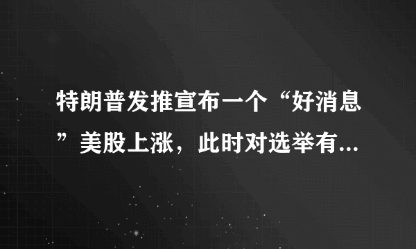 特朗普发推宣布一个“好消息”美股上涨，此时对选举有何影响？