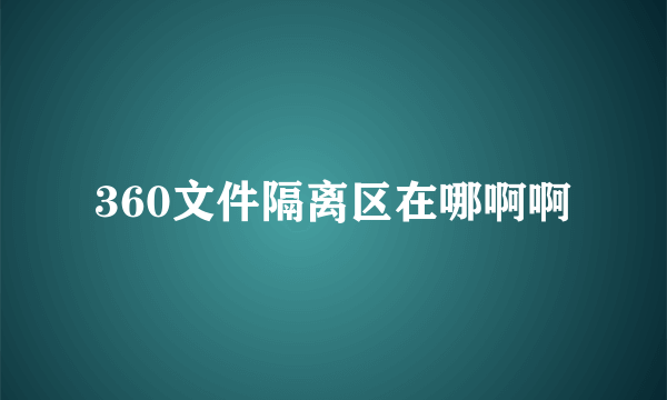 360文件隔离区在哪啊啊