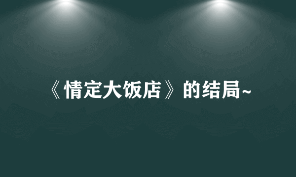 《情定大饭店》的结局~